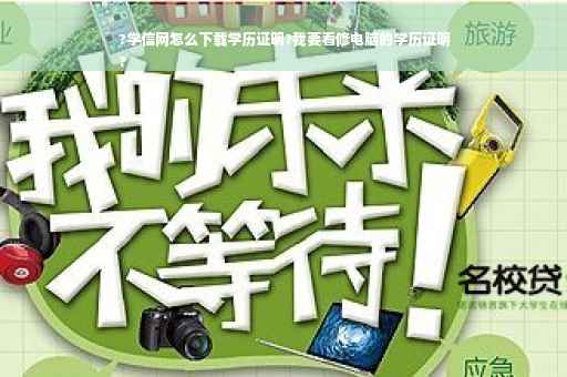 ?学信网怎么下载学历证明?我要看修电脑的学历证明
?
