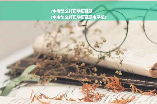 ?中专怎么打印学历证明
?中专怎么打印学历证明电子版?