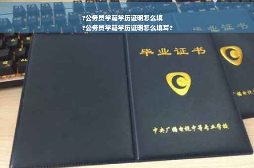 ?公务员学籍学历证明怎么填
?公务员学籍学历证明怎么填写?