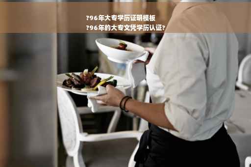 ?96年大专学历证明模板
?96年的大专文凭学历认证?
