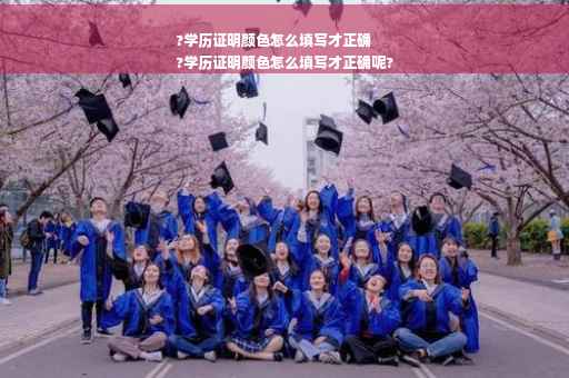 ?学历证明颜色怎么填写才正确
?学历证明颜色怎么填写才正确呢?
