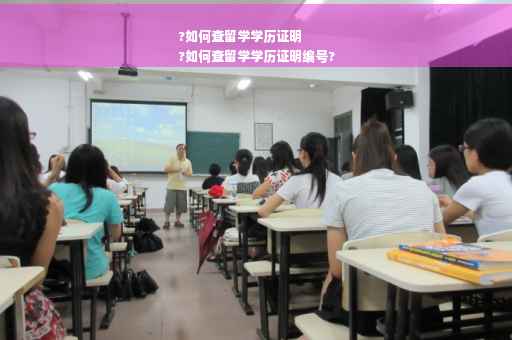 ?如何查留学学历证明
?如何查留学学历证明编号?