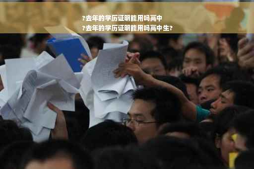 ?去年的学历证明能用吗高中
?去年的学历证明能用吗高中生?