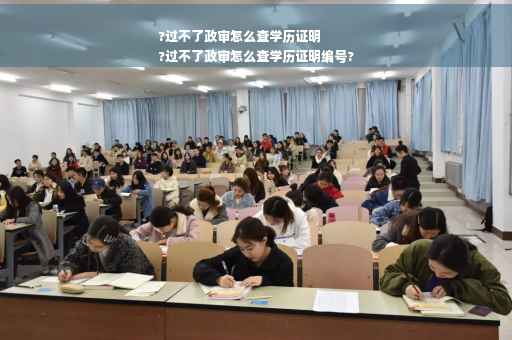 ?过不了政审怎么查学历证明
?过不了政审怎么查学历证明编号?