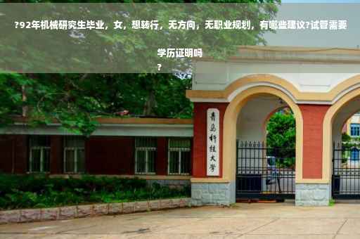 ?92年机械研究生毕业，女，想转行，无方向，无职业规划，有哪些建议?试管需要学历证明吗
?
