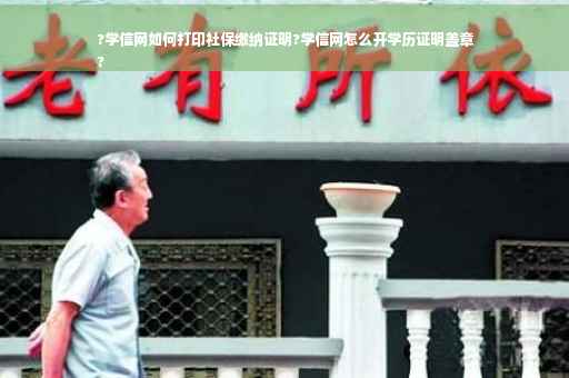 ?学信网如何打印社保缴纳证明?学信网怎么开学历证明盖章
?