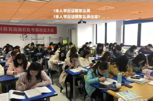 ?本人学历证明怎么弄
?本人学历证明怎么弄出来?