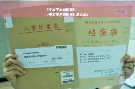 ?手写学历证明照片
?手写学历证明照片怎么弄?