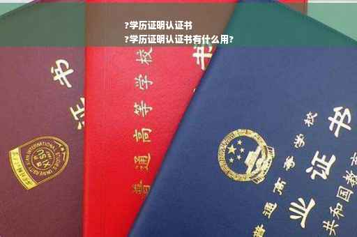 ?学历证明认证书
?学历证明认证书有什么用?