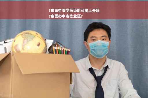 ?东莞中专学历证明可线上开吗
?东莞办中专毕业证?