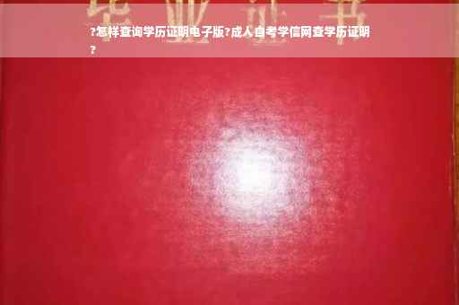?怎样查询学历证明电子版?成人自考学信网查学历证明
?