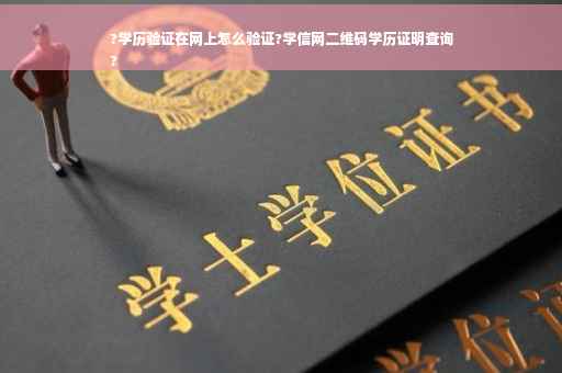 ?学历验证在网上怎么验证?学信网二维码学历证明查询
?