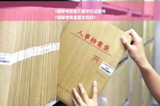?钢琴考级要不要学历证明书
?钢琴考级需要文凭吗?