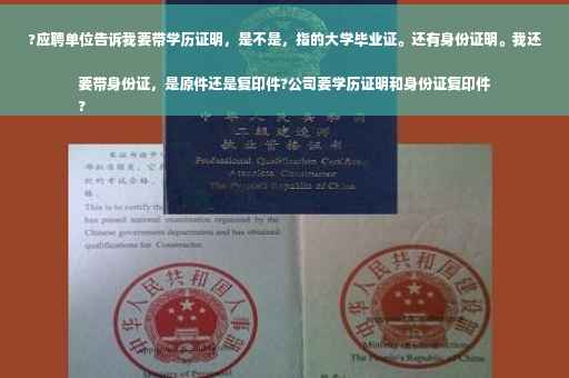 ?应聘单位告诉我要带学历证明，是不是，指的大学毕业证。还有身份证明。我还要带身份证，是原件还是复印件?公司要学历证明和身份证复印件
?