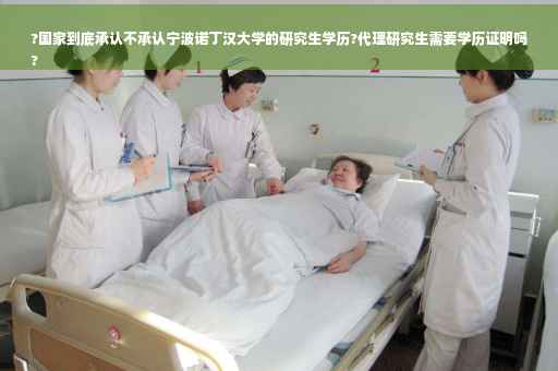 ?国家到底承认不承认宁波诺丁汉大学的研究生学历?代理研究生需要学历证明吗
?