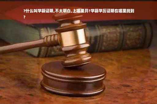 ?什么叫学籍证明,不太明白,上哪里开?学籍学历证明在哪里找到
?