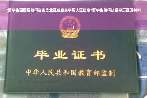 ?留学生回国后如何咨询毕业证成绩单学历认证信息?留学生如何认证学历证明材料
?