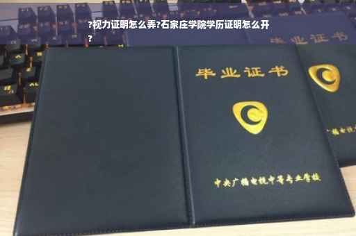 ?视力证明怎么弄?石家庄学院学历证明怎么开
?