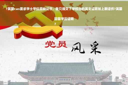 ?英国cas要求学士学位原始证书，我只提交了学校出的英文证明加上翻译件?英国回国学历证明
?