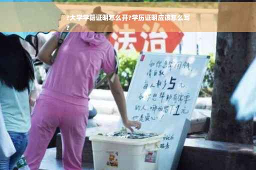 ?大学学籍证明怎么开?学历证明应该怎么写
?