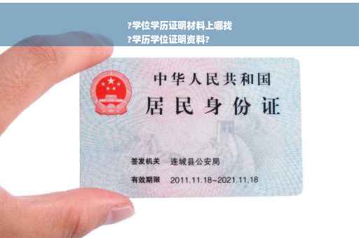 ?学位学历证明材料上哪找
?学历学位证明资料?