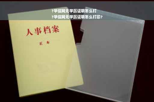 ?学信网无学历证明怎么打
?学信网无学历证明怎么打印?