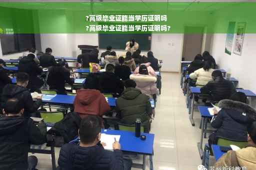 ?高级毕业证能当学历证明吗
?高级毕业证能当学历证明吗?