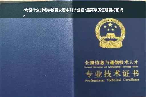 ?考研什么时候学校要求看本科毕业证?最高学历证明要打印吗
?