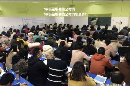 ?学历证明书能公考吗
?学历证明书能公考吗怎么弄?