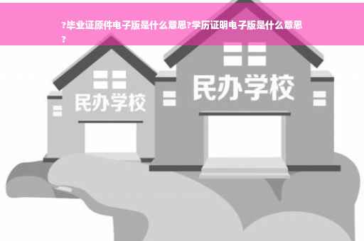 ?毕业证原件电子版是什么意思?学历证明电子版是什么意思
?