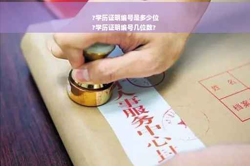 ?学历证明编号是多少位
?学历证明编号几位数?