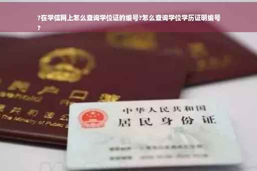 ?在学信网上怎么查询学位证的编号?怎么查询学位学历证明编号
?