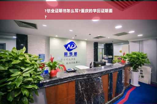 ?毕业证明书怎么写?重庆的学历证明要
?
