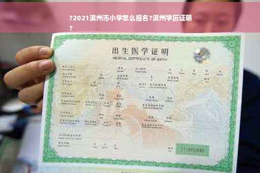 ?2021滨州市小学怎么报名?滨州学历证明
?