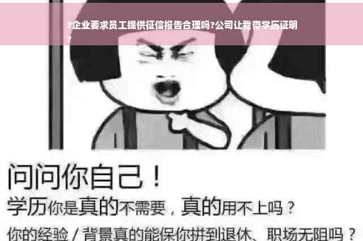 ?企业要求员工提供征信报告合理吗?公司让我带学历证明
?