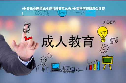 ?中专毕业但是毕业证书没有怎么办?中专学历证明怎么补证
?