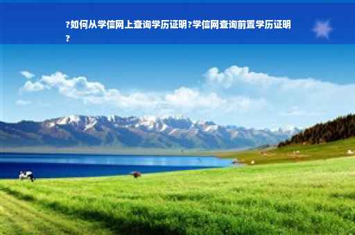 ?如何从学信网上查询学历证明?学信网查询前置学历证明
?