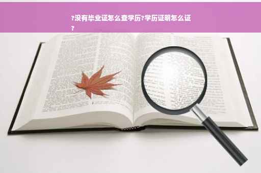 ?没有毕业证怎么查学历?学历证明怎么证
?