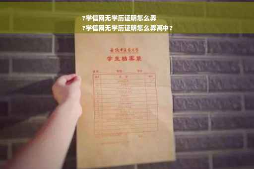 ?学信网无学历证明怎么弄
?学信网无学历证明怎么弄高中?