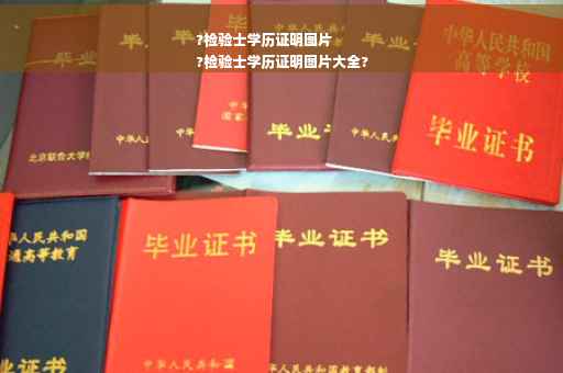 ?检验士学历证明图片
?检验士学历证明图片大全?