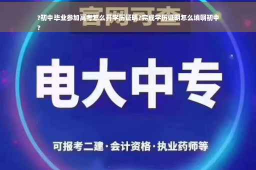 ?初中毕业参加高考怎么开学历证明?完成学历证明怎么填啊初中
?