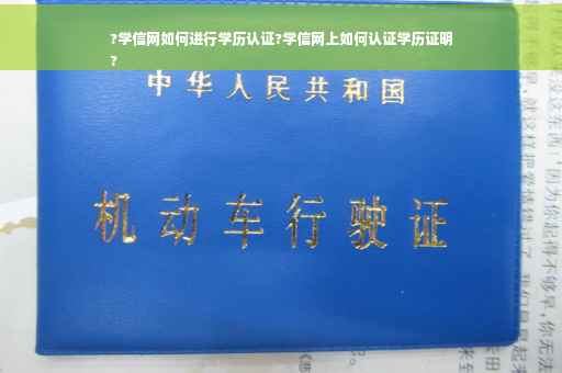 ?学信网如何进行学历认证?学信网上如何认证学历证明
?
