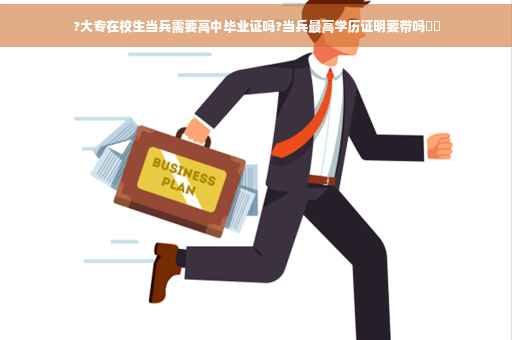 ?大专在校生当兵需要高中毕业证吗?当兵最高学历证明要带吗⚡️