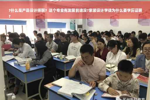 ?什么是产品设计师啊？这个专业有发展前途没?家装设计学徒为什么要学历证明
?