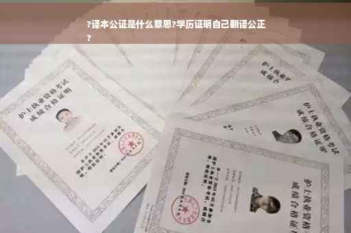 ?译本公证是什么意思?学历证明自己翻译公正
?