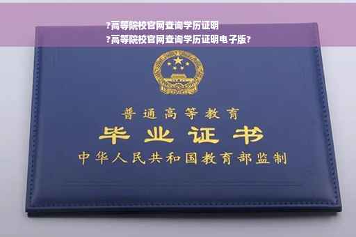 ?高等院校官网查询学历证明
?高等院校官网查询学历证明电子版?