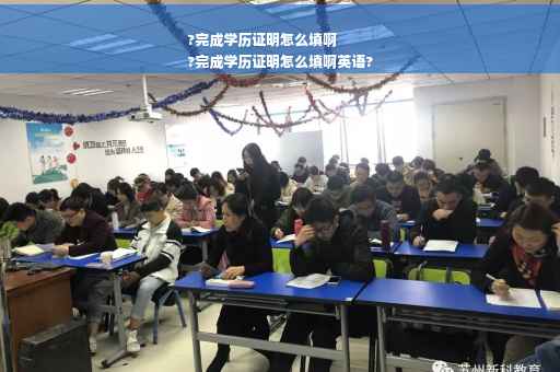 ?完成学历证明怎么填啊
?完成学历证明怎么填啊英语?
