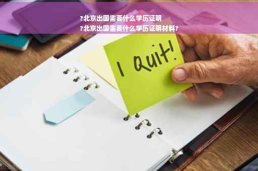 ?北京出国需要什么学历证明
?北京出国需要什么学历证明材料?