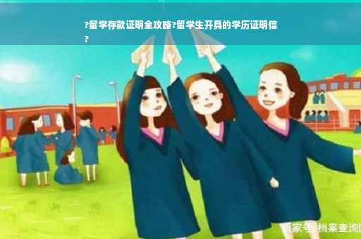 ?留学存款证明全攻略?留学生开具的学历证明信
?