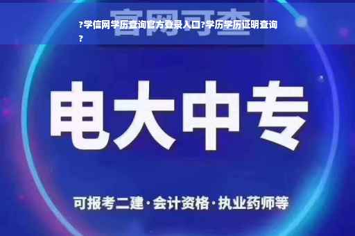 ?学信网学历查询官方登录入口?学历学历证明查询
?